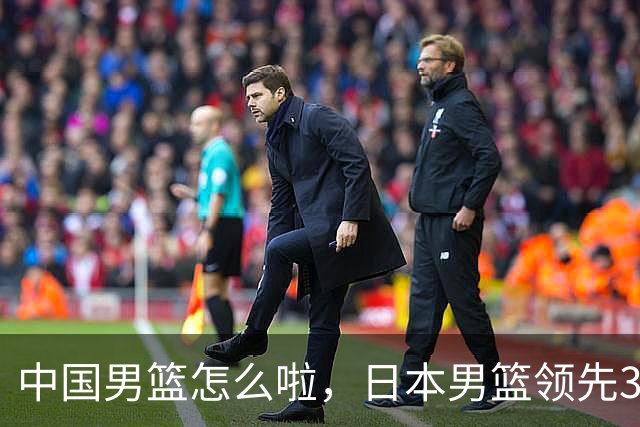 中国男篮怎么啦，日本男篮领先35分时，对方替补球员冲中国队做哭鼻子动作嘲讽