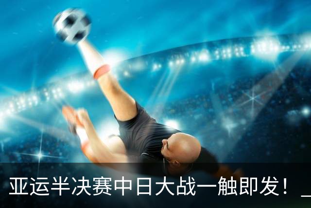 亚运半决赛中日大战一触即发！ 中国男篮需要保持内线优势